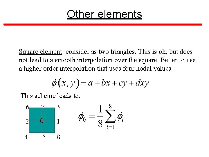 Other elements Square element: consider as two triangles. This is ok, but does not