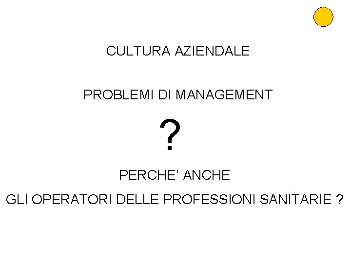 CULTURA AZIENDALE PROBLEMI DI MANAGEMENT ? PERCHE’ ANCHE GLI OPERATORI DELLE PROFESSIONI SANITARIE ?