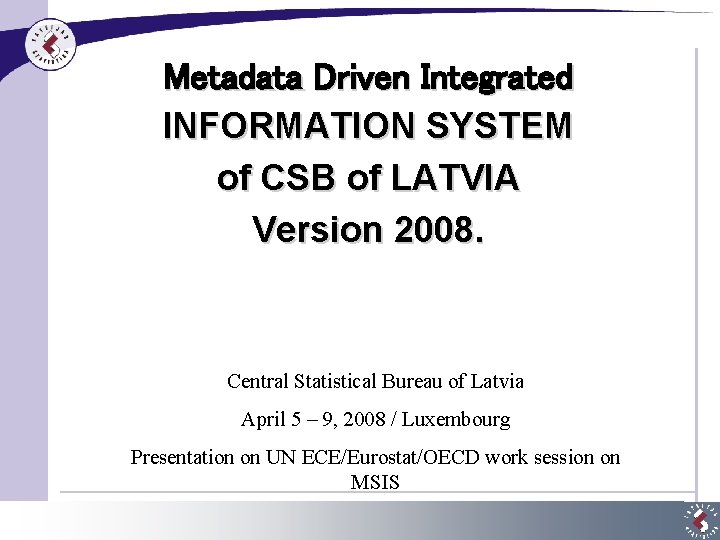 Metadata Driven Integrated INFORMATION SYSTEM of CSB of LATVIA Version 2008. Central Statistical Bureau