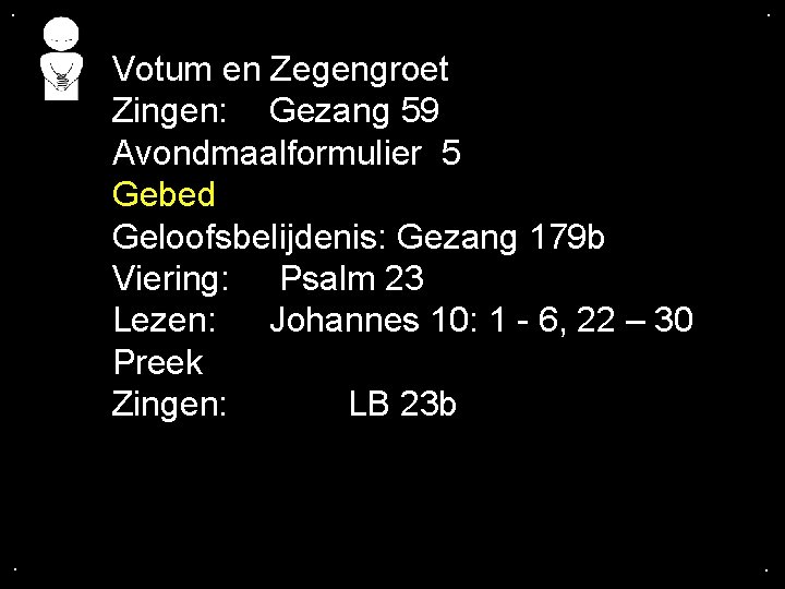 . . Votum en Zegengroet Zingen: Gezang 59 Avondmaalformulier 5 Gebed Geloofsbelijdenis: Gezang 179