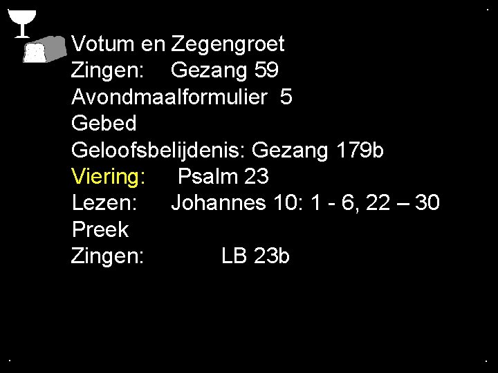 . . Votum en Zegengroet Zingen: Gezang 59 Avondmaalformulier 5 Gebed Geloofsbelijdenis: Gezang 179