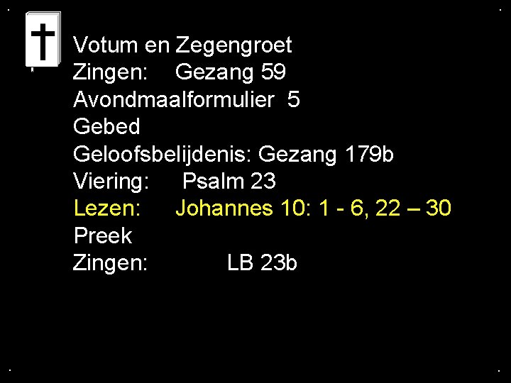 . . Votum en Zegengroet Zingen: Gezang 59 Avondmaalformulier 5 Gebed Geloofsbelijdenis: Gezang 179