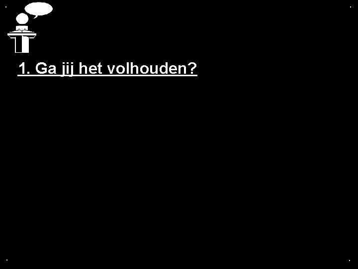 . . 1. Ga jij het volhouden? . . 