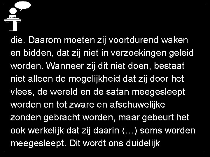 . . . die. Daarom moeten zij voortdurend waken en bidden, dat zij niet