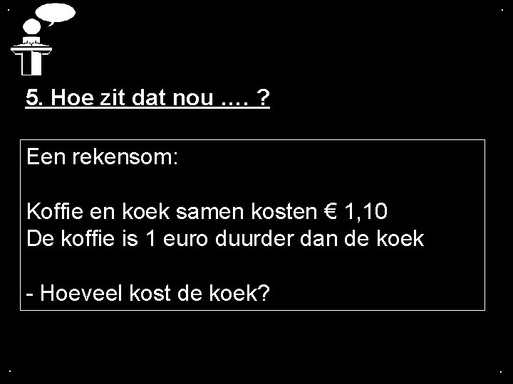 . . 5. Hoe zit dat nou …. ? Een rekensom: Koffie en koek