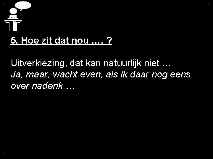 . . 5. Hoe zit dat nou …. ? Uitverkiezing, dat kan natuurlijk niet