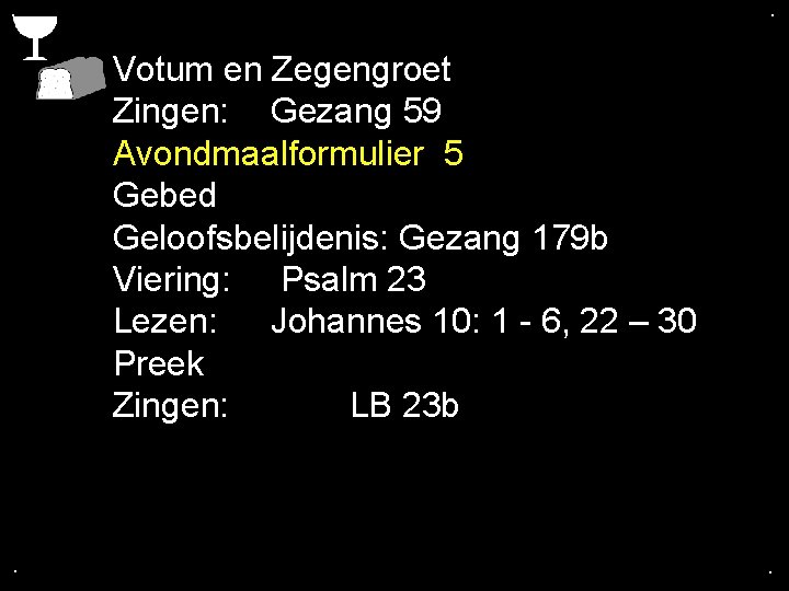 . . Votum en Zegengroet Zingen: Gezang 59 Avondmaalformulier 5 Gebed Geloofsbelijdenis: Gezang 179