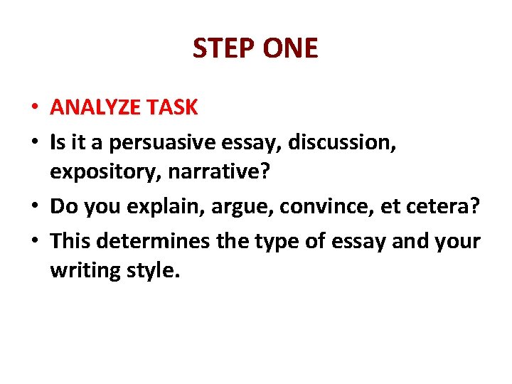 STEP ONE • ANALYZE TASK • Is it a persuasive essay, discussion, expository, narrative?