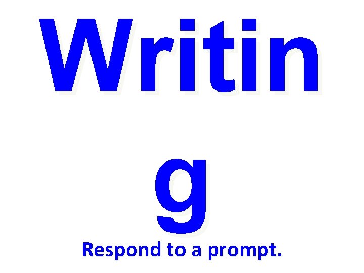 Writin g Respond to a prompt. 
