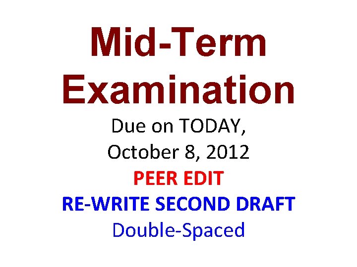 Mid-Term Examination Due on TODAY, October 8, 2012 PEER EDIT RE-WRITE SECOND DRAFT Double-Spaced