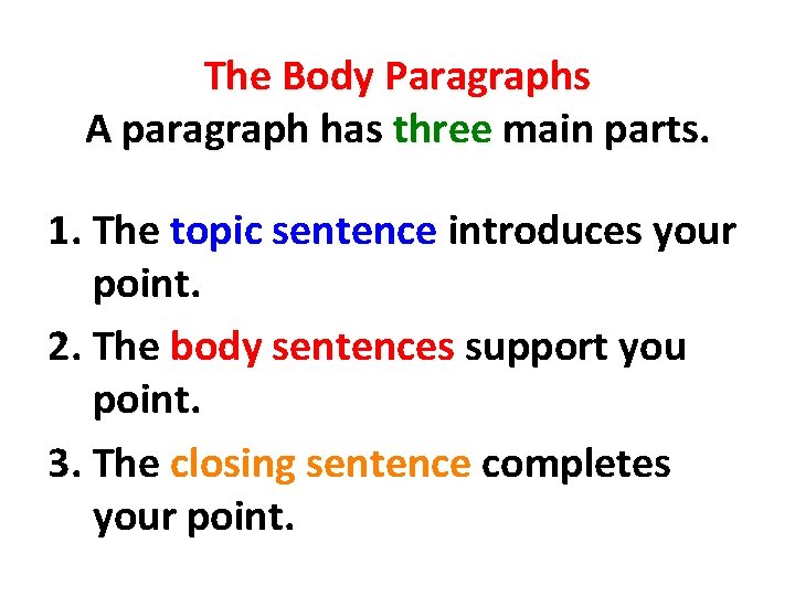 The Body Paragraphs A paragraph has three main parts. 1. The topic sentence introduces