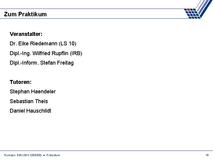 Zum Praktikum Veranstalter: Dr. Eike Riedemann (LS 10) Dipl. -Ing. Wilfried Rupflin (IRB) Dipl.