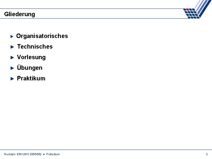 Gliederung Organisatorisches Technisches Vorlesung Übungen Praktikum Rudolph: EINI (WS 2005/06) ● Präludium 2 