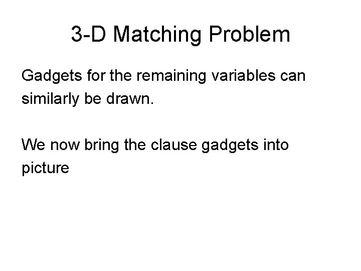 3 -D Matching Problem Gadgets for the remaining variables can similarly be drawn. We 3 -D Matching Problem Gadgets for the remaining variables can similarly be drawn. We