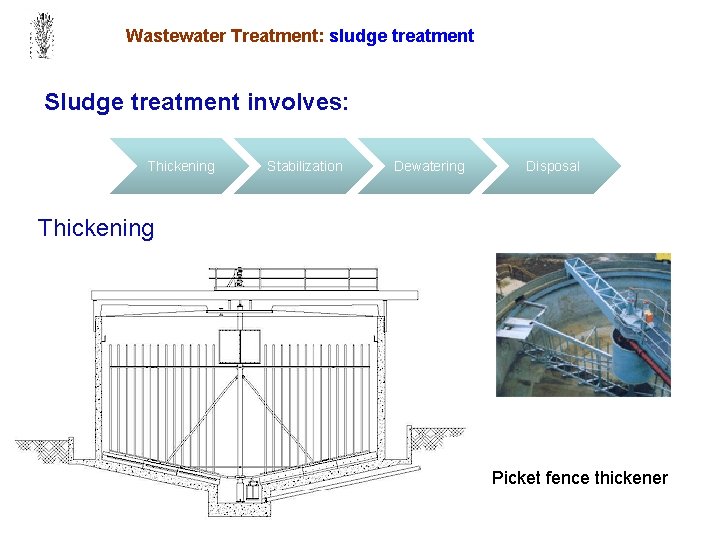 Wastewater Treatment: sludge treatment Sludge treatment involves: Thickening Stabilization Dewatering Disposal Thickening Picket fence