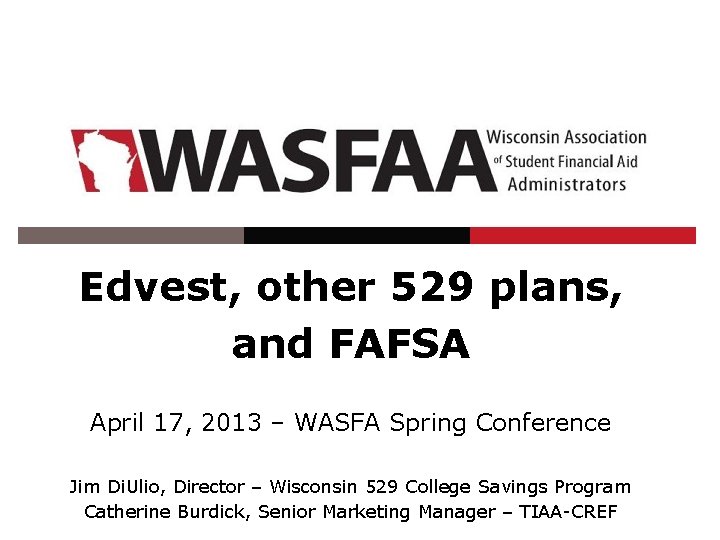 Edvest, other 529 plans, and FAFSA April 17, 2013 – WASFA Spring Conference Jim