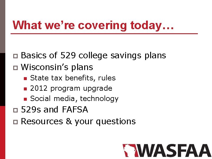 What we’re covering today… Basics of 529 college savings plans p Wisconsin’s plans p