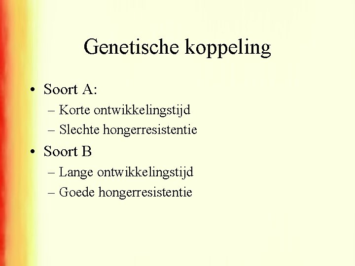 Genetische koppeling • Soort A: – Korte ontwikkelingstijd – Slechte hongerresistentie • Soort B