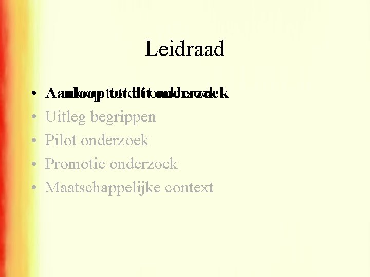 Leidraad • • • Aanloop totdit ditonderzoek Uitleg begrippen Pilot onderzoek Promotie onderzoek Maatschappelijke