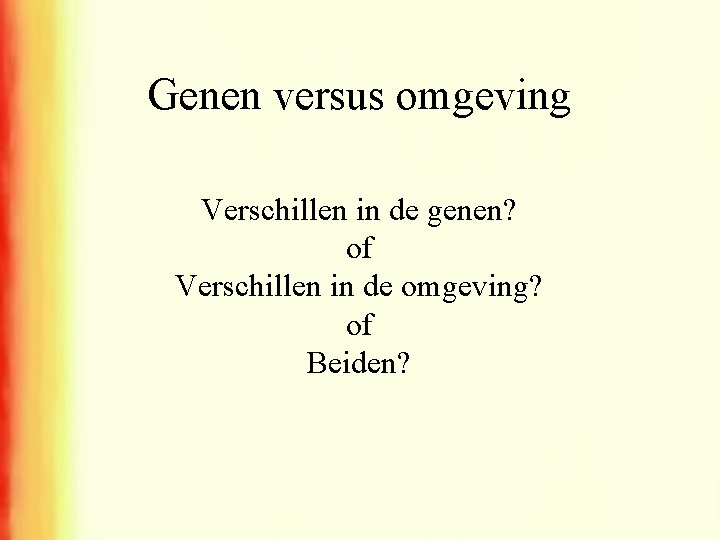 Genen versus omgeving Verschillen in de genen? of Verschillen in de omgeving? of Beiden?