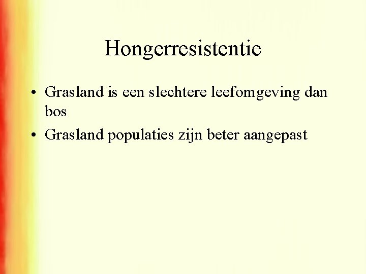 Hongerresistentie • Grasland is een slechtere leefomgeving dan bos • Grasland populaties zijn beter