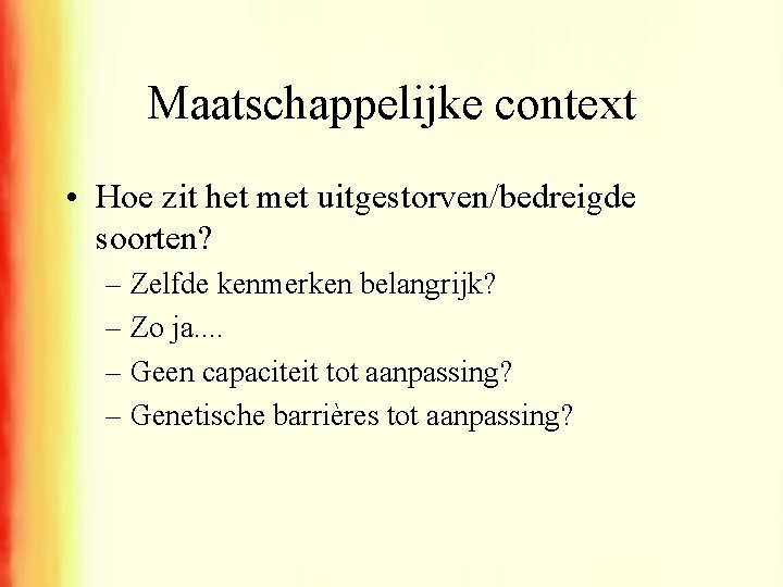 Maatschappelijke context • Hoe zit het met uitgestorven/bedreigde soorten? – Zelfde kenmerken belangrijk? –