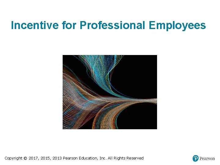Incentive for Professional Employees Copyright © 2017, 2015, 2013 Pearson Education, Inc. All Rights