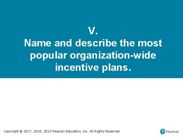 V. Name and describe the most popular organization-wide incentive plans. Copyright © 2017, 2015,