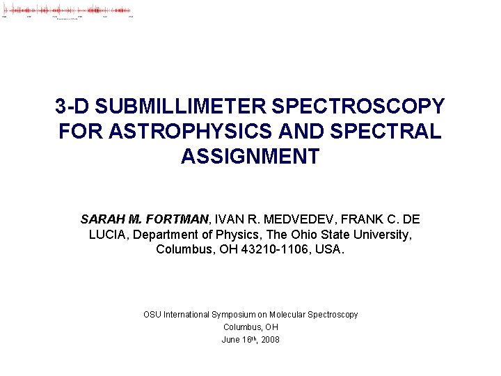 3 -D SUBMILLIMETER SPECTROSCOPY FOR ASTROPHYSICS AND SPECTRAL ASSIGNMENT SARAH M. FORTMAN, IVAN R.