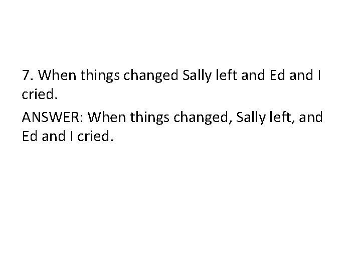 7. When things changed Sally left and Ed and I cried. ANSWER: When things