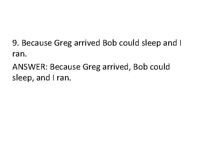 9. Because Greg arrived Bob could sleep and I ran. ANSWER: Because Greg arrived,