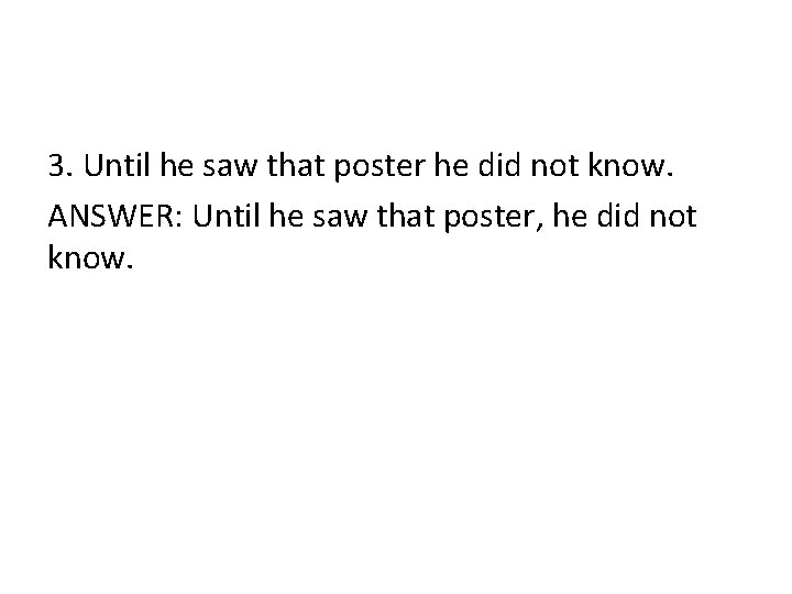 3. Until he saw that poster he did not know. ANSWER: Until he saw