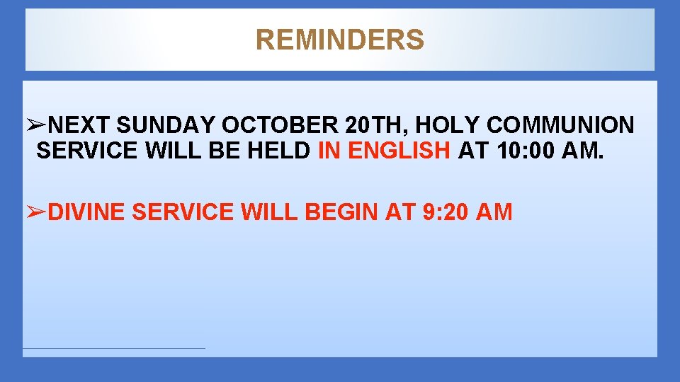 REMINDERS ➢NEXT SUNDAY OCTOBER 20 TH, HOLY COMMUNION SERVICE WILL BE HELD IN ENGLISH
