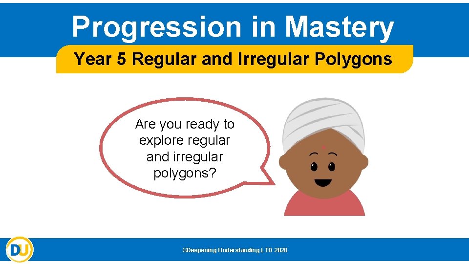 Progression in Mastery Year 5 Regular and Irregular Polygons Are you ready to explore