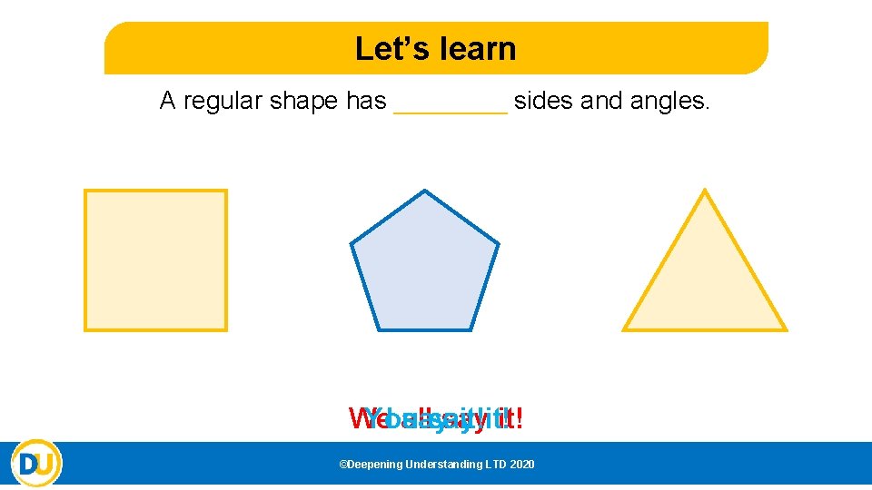 Let’s learn A regular shape has ____ sides and angles. We I all say