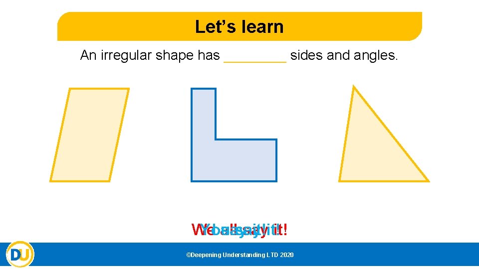 Let’s learn An irregular shape has ____ sides and angles. We I all say