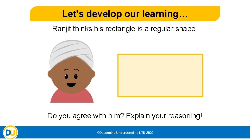 Let’s develop our learning… Ranjit thinks his rectangle is a regular shape. Do you