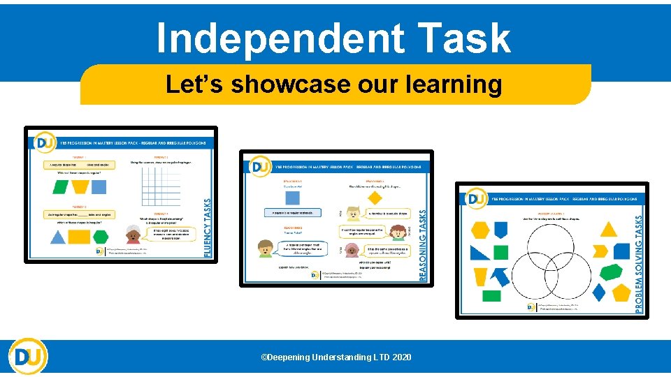 Independent Task Let’s showcase our learning ©Deepening Understanding LTD 2020 