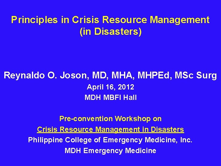 Principles in Crisis Resource Management (in Disasters) Reynaldo O. Joson, MD, MHA, MHPEd, MSc