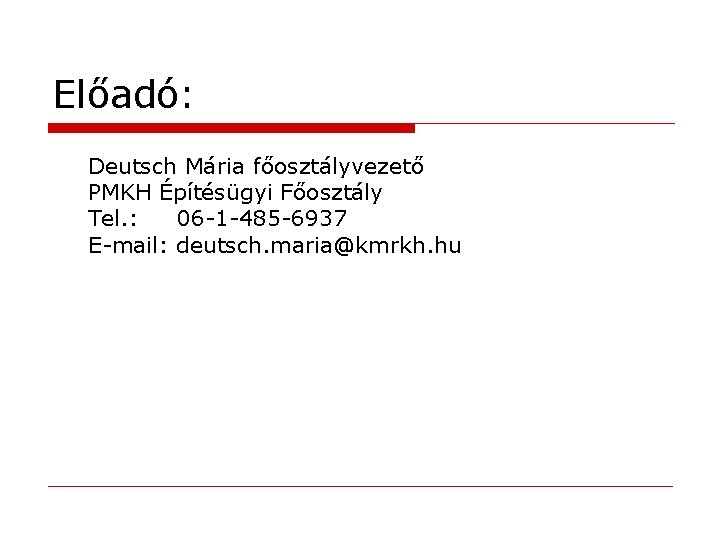 Előadó: Deutsch Mária főosztályvezető PMKH Építésügyi Főosztály Tel. : 06 -1 -485 -6937 E-mail: