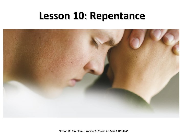 Lesson 10: Repentance “Lesson 10: Repentance, ” Primary 3: Choose the Right B, (1994),