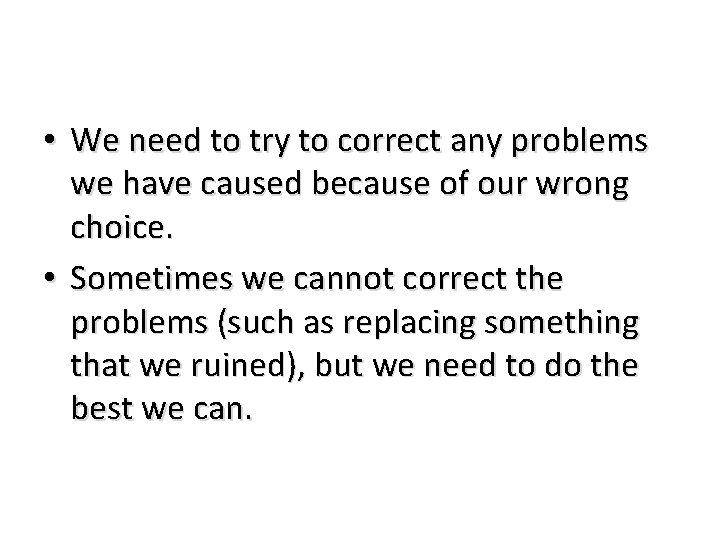  • We need to try to correct any problems we have caused because
