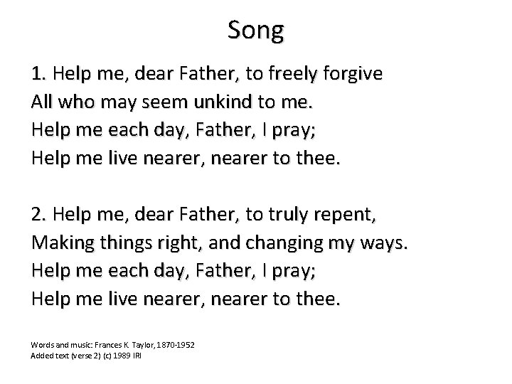Song 1. Help me, dear Father, to freely forgive All who may seem unkind