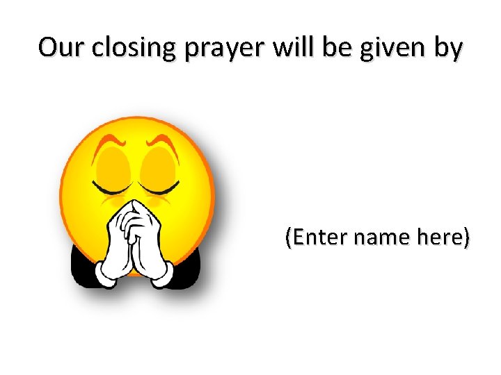 Our closing prayer will be given by (Enter name here) 