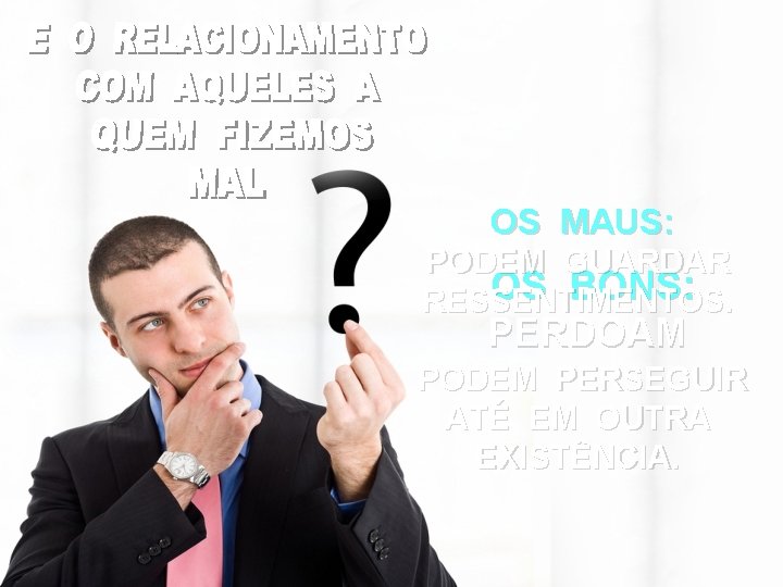 OS MAUS: PODEM GUARDAR OS BONS: RESSENTIMENTOS. PERDOAM PODEM PERSEGUIR ATÉ EM OUTRA EXISTÊNCIA.