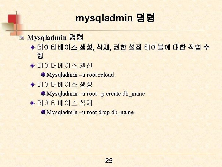 mysqladmin 명령 Mysqladmin 명령 데이터베이스 생성, 삭제, 권한 설정 테이블에 대한 작업 수 행