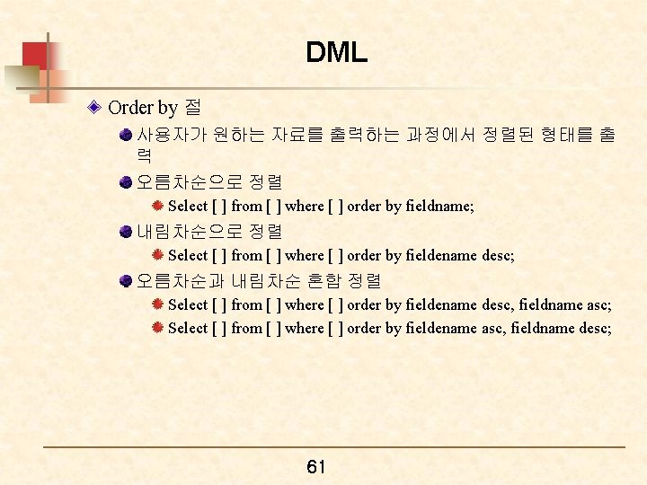 DML Order by 절 사용자가 원하는 자료를 출력하는 과정에서 정렬된 형태를 출 력 오름차순으로