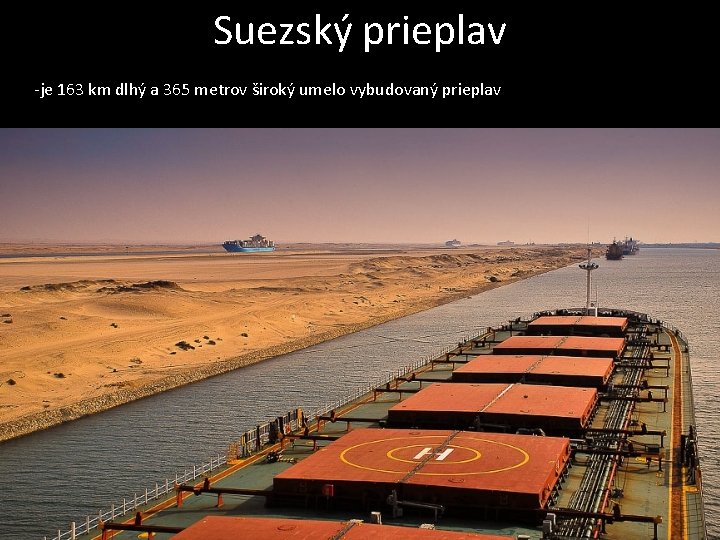 Suezský prieplav -je 163 km dlhý a 365 metrov široký umelo vybudovaný prieplav 