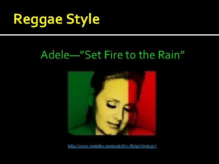 Reggae Style Adele—”Set Fire to the Rain” http: //www. youtube. com/watch? v=fh 6 q. Reggae Style Adele—”Set Fire to the Rain” http: //www. youtube. com/watch? v=fh 6 q.