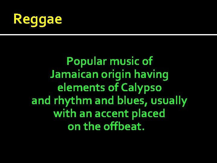 Reggae Popular music of Jamaican origin having elements of Calypso and rhythm and blues, Reggae Popular music of Jamaican origin having elements of Calypso and rhythm and blues,